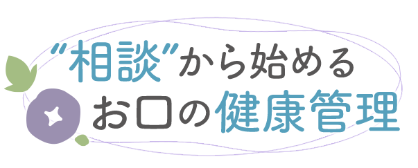 “相談”から始めるお口の健康管理